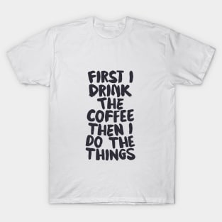 First I Drink The Coffee Then I Do The Things by The Motivated Type T-Shirt